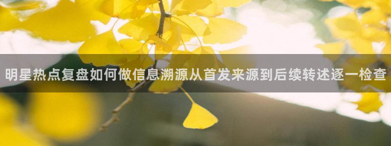 51吃瓜入口地址:明星热点复盘如何做信息溯源从首发来源到后续转述逐一检查
