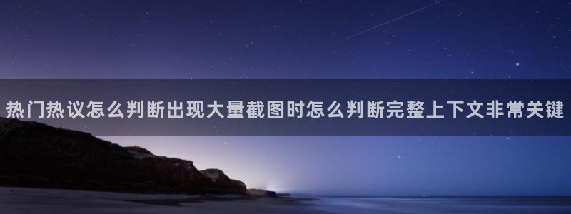 吃瓜网络资讯:热门热议怎么判断出现大量截图时怎么判断完整上下文非常关键