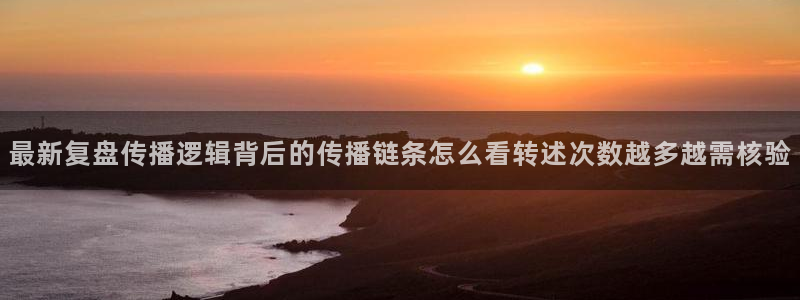 吃瓜每日资讯：最新复盘传播逻辑背后的传播链条怎么看转述次数越多越需核验